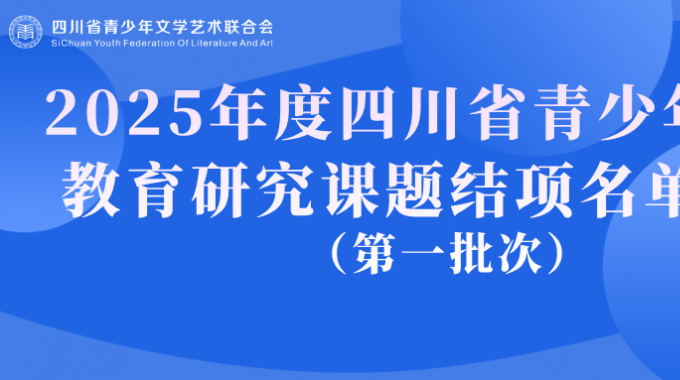 关于“2025年度四川省青少年艺术教育研究课题” 结项名单（第一批次）的公示